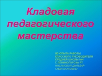 Презентация Кладовая педагогического мастерства по воспитательной работе .