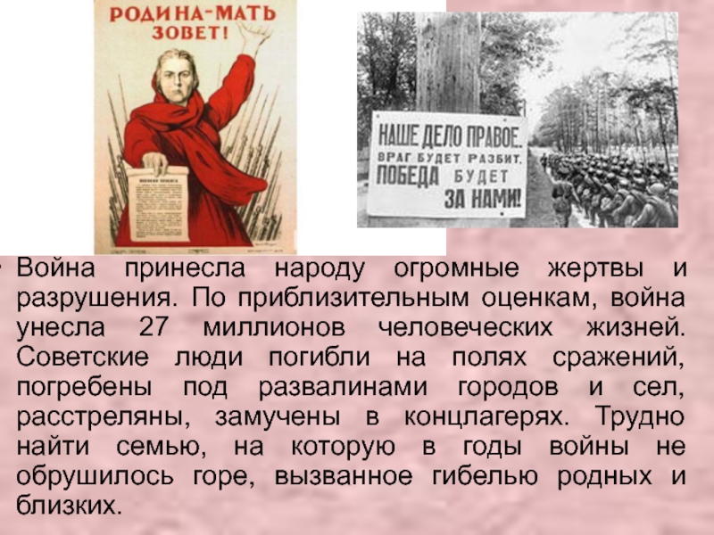 Презентация классный час Знамя ПОБЕДЫ Война принесла народу огромные жертвы и разрушения. По приблизительным оценкам, война Война принесла народу огромные жертвы и разрушения. По приблизительным оценкам, война унесла 27 миллионов человеческих жизней. Советские