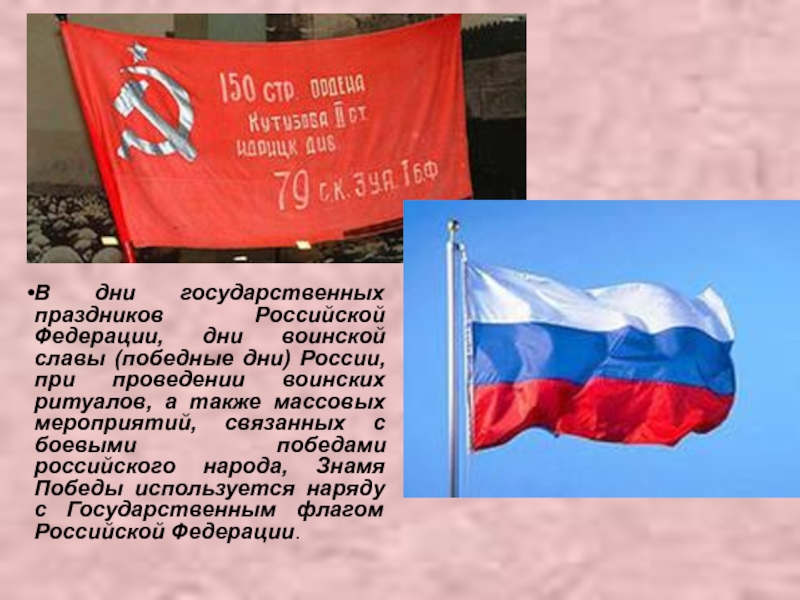 Презентация классный час Знамя ПОБЕДЫ В дни государственных праздников Российской Федерации, дни воинской славы (победные дни) В дни государственных праздников Российской Федерации, дни воинской славы (победные дни) России, при проведении воинских ритуалов, а