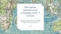 Презентация . Викторина: Занимательная география для 6 -7 классов