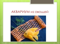 Презентация по технологии Аквариум из овощей