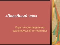 Презентация к игре Звездный час (древнерусская литература)
