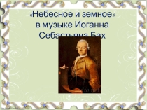 Презентация по музыке на тему: Небеное и земное в музыке И.С. Баха 6 класс