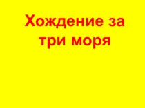 Презентация по географии на тему Хождение за три моря (5 класс)