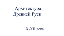 Презентация по истории Архитектура Древней Руси (10-12 века)