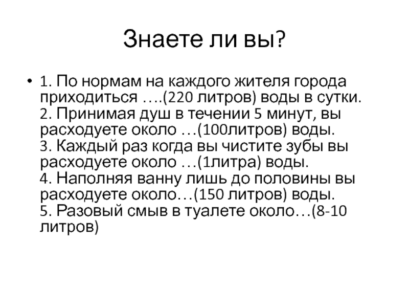 Презентация Вода и ее эстетическое воздействие на человека Знаете ли вы?1. По нормам на каждого жителя города приходиться ….(220 Знаете ли вы?1. По нормам на каждого жителя города приходиться ….(220 литров) воды в сутки. 2. Принимая