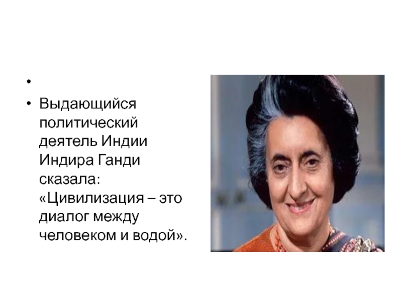 Презентация Вода и ее эстетическое воздействие на человека Выдающийся политический деятель Индии Индира Ганди сказала: «Цивилизация – это диалог между человеком и водой». Выдающийся политический деятель Индии Индира Ганди сказала: «Цивилизация – это диалог между человеком и водой».