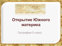 Презентация по географии Открытие Южного материка