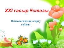ХХІ ғасыр Ұстазы - Психологиялық ағарту сабағы