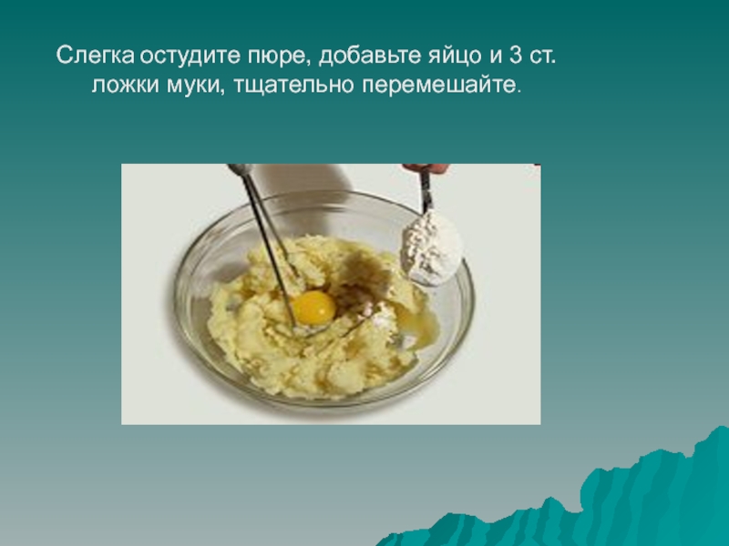 Приготовление блюда - Зразы картофельные Слегка остудите пюре, добавьте яйцо и 3 ст. ложки муки, тщательно перемешайте. Слегка остудите пюре, добавьте яйцо и 3 ст. ложки муки, тщательно перемешайте.