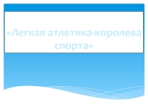 Презентация по физической культуре на тему ЛЕГКАЯ АТЛЕТИКА -КОРОЛЕВА СПОРТА