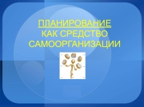 Презентация Планирование как средство самоорганизации
