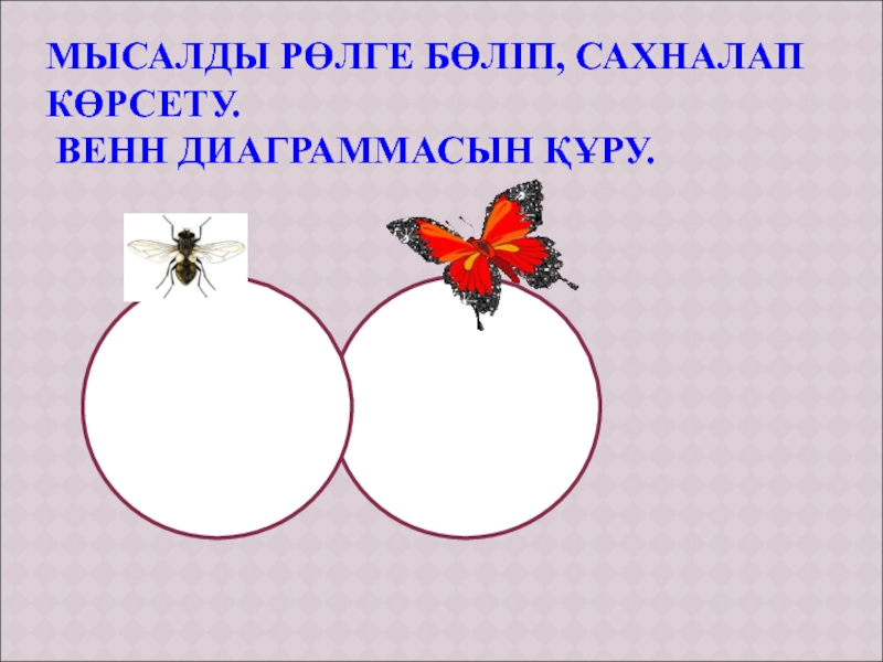 Презентация Шыбын мен көбелек әдебиеттік оқудан (4 сынып) МЫСАЛДЫ РӨЛГЕ БӨЛІП, САХНАЛАП КӨРСЕТУ. ВЕНН ДИАГРАММАСЫН ҚҰРУ. МЫСАЛДЫ РӨЛГЕ БӨЛІП, САХНАЛАП КӨРСЕТУ. ВЕНН ДИАГРАММАСЫН ҚҰРУ.