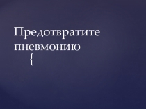Презентация к классному часуПредотвратите пневмонию
