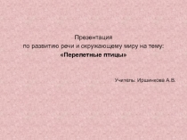 Презентация по развитию речи и окружающему миру на тему: Перелетные птицы Учитель: Иршинкова А.В.