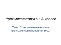 Презентация урока математики в 3 классе по теме Устные приёмы сложения и вычитания чисел в пределах 1000