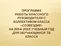ПРОГРАММА работы классного руководителя с коллективом класса СОЗВЕЗДИЕ на 2014-2015 учебный год для обучающихся 7Б класса