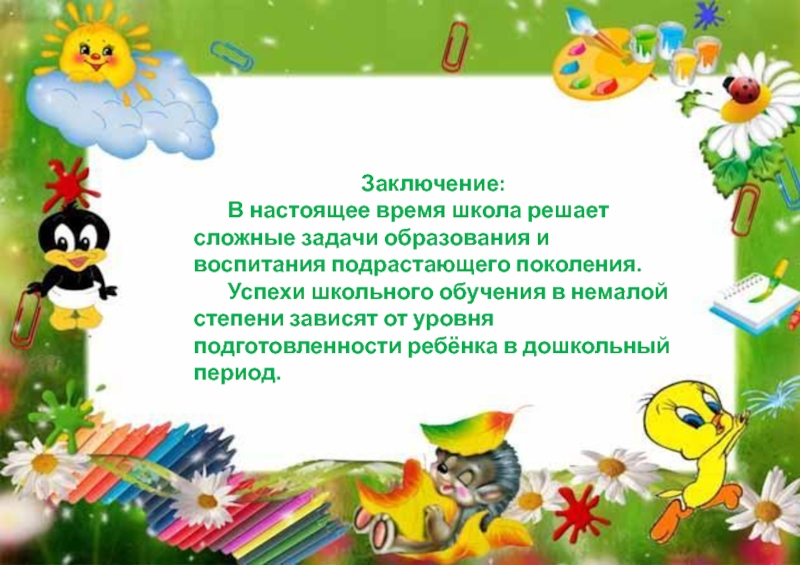Проект Готовим детей к обучению в школе через игру Заключение: В настоящее время школа решает сложные задачи образования и воспитания Заключение: В настоящее время школа решает сложные задачи образования и воспитания подрастающего поколения. Успехи школьного обучения в