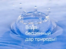 Презентация по географии на тему Вода- бесценный дар Земли