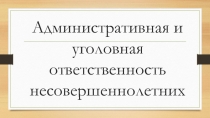 Административная и уголовная отвественность несовершеннолетних