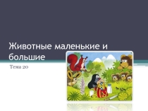 Презентация по окружающему миру Животные маленькие и большие