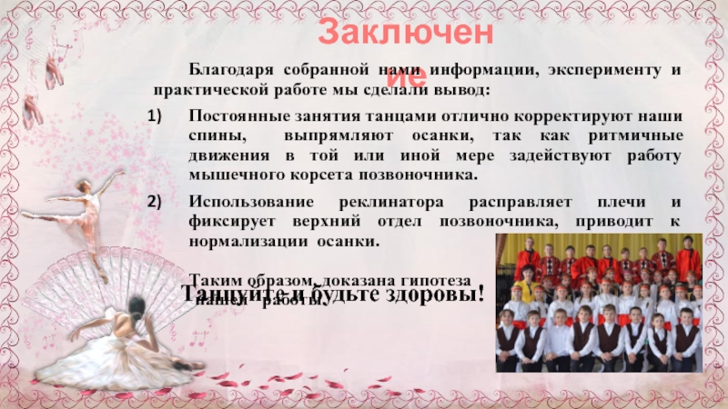 Презентация к научно-исследовательской работе Через танцы к правильной осанке ЗаключениеБлагодаря собранной нами информации, эксперименту и практической работе мы сделали вывод:Постоянные ЗаключениеБлагодаря собранной нами информации, эксперименту и практической работе мы сделали вывод:Постоянные занятия танцами отлично корректируют наши спины,