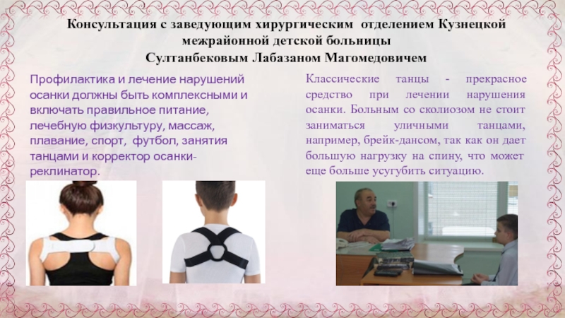 Презентация к научно-исследовательской работе Через танцы к правильной осанке Консультация с заведующим хирургическим отделением Кузнецкой межрайонной детской больницы Султанбековым Лабазаном Консультация с заведующим хирургическим отделением Кузнецкой межрайонной детской больницы Султанбековым Лабазаном МагомедовичемКлассические танцы - прекрасное средство при