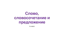Презентация по русскому языку Слово, словосочетание и предложение (6 класс)