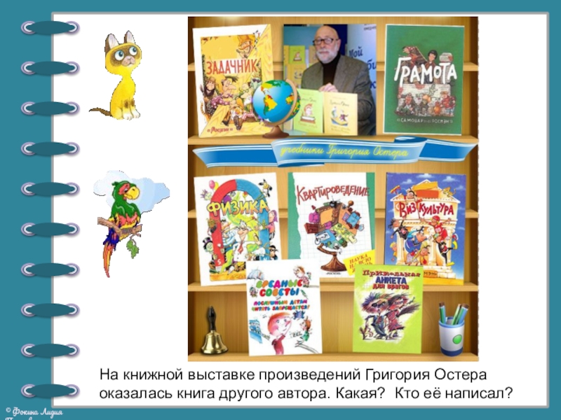 Презентация по литературному чтению на тему Георгий Остер. Будем знакомы (2 класс) На книжной выставке произведений Григория Остера оказалась книга другого автора. Какая? Кто её написал? На книжной выставке произведений Григория Остера оказалась книга другого автора. Какая? Кто её написал?