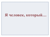 Презентация к классному часу Я человек, который…