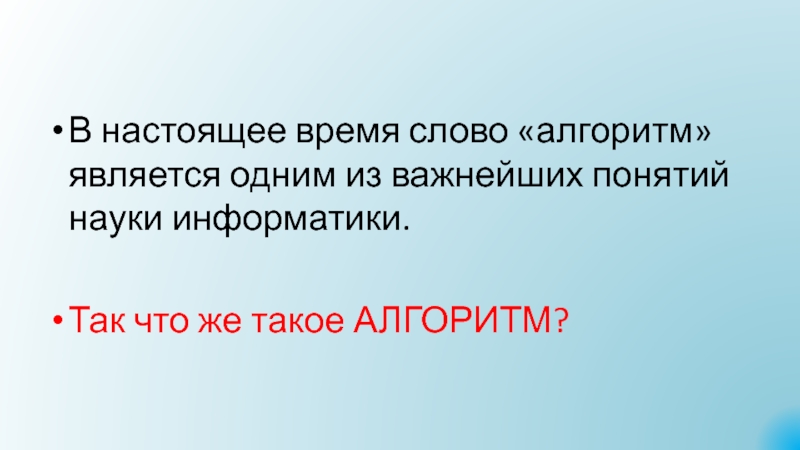 Презентация Алгоритмы. Исполнители алгоритмов В настоящее время слово «алгоритм» является одним из важнейших понятий науки В настоящее время слово «алгоритм» является одним из важнейших понятий науки информатики. Так что же такое АЛГОРИТМ?