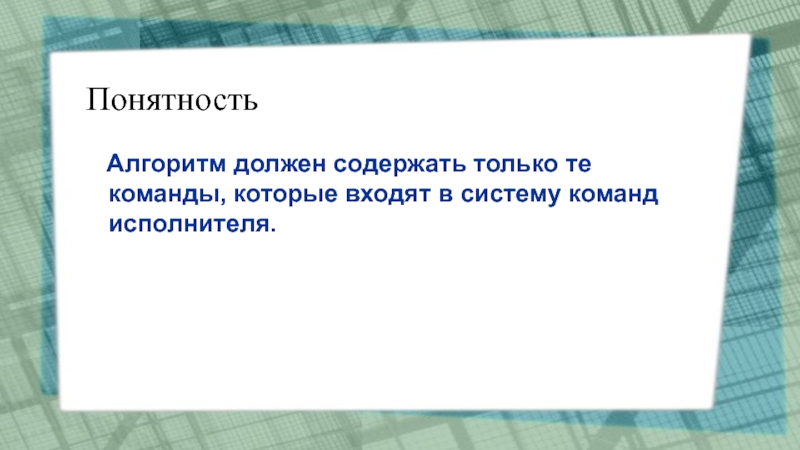 Презентация Алгоритмы. Исполнители алгоритмов Понятность Алгоритм должен содержать только те команды, которые входят в систему команд исполнителя. Понятность Алгоритм должен содержать только те команды, которые входят в систему команд исполнителя.