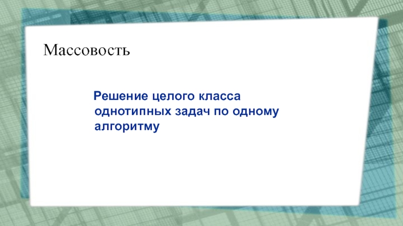 Презентация Алгоритмы. Исполнители алгоритмов Массовость Решение целого класса однотипных задач по одному алгоритму Массовость Решение целого класса однотипных задач по одному алгоритму