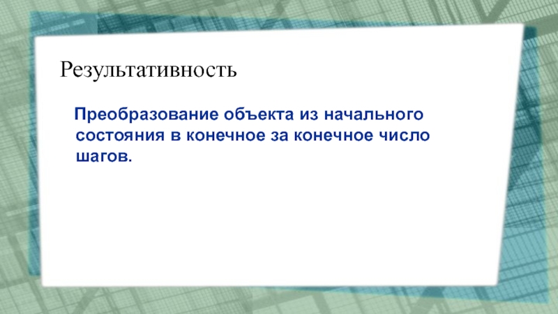 Презентация Алгоритмы. Исполнители алгоритмов Результативность Преобразование объекта из начального состояния в конечное за конечное число шагов. Результативность Преобразование объекта из начального состояния в конечное за конечное число шагов.