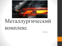 Презентация по географии на тему Металлургический комплекс. Черная металлургия 9класс