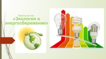 Презентация к классному часу на тему Экология. Энергосбережение (10 класс)