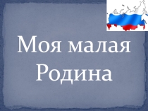Презентация проекта Моя малая Родина