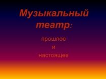 Презентация по музыке на тему Театр -прошлое и настоящее