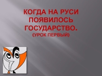 Презентация по окружающему миру на тему : КОГДА НА РУСИ ПОЯВИЛОСЬ ГОСУДАРСТВО?