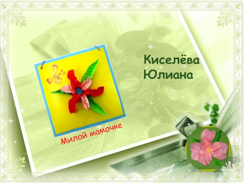 Выставка Сюрприз к 8 марта Киселёва ЮлианаМилой мамочке Киселёва ЮлианаМилой мамочке