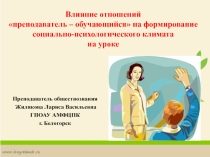 Презентация Влияние отношений преподаватель – обучающийся на формирование социально-психологического климата на уроках обществознания