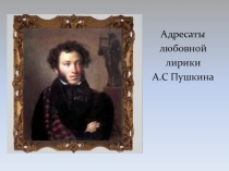 Презентация  Адресаты любовной лирики Пушкина