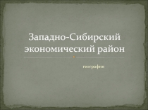 Презентация по географии Западно-Сибирский район