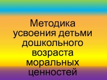 Методика усвоения детьми дошкольного возраста моральных ценностей