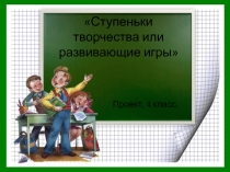 Презентация к проекту Ступеньки творчества или развивающие игры.