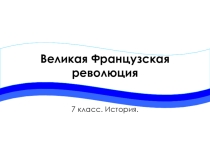 Презентация по Всеобщей истории на тему: Великая французская революция (7 класс)