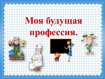 К внеклассному мероприятию Моя будущая профессия