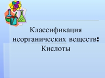 Презентация по химии на тему Классификация неорганических веществ:Кислоты