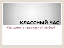 Презентация к классному часу на тему Как сделать правильный выбор?  (9 класс)