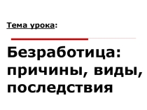Презентация по экономике на тему  Безработица: причины, виды, последствия